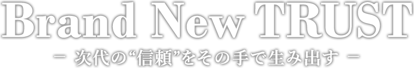 次代の“信頼”をその手で生み出す